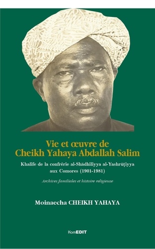 Vie et oeuvre de Cheikh Yahaya Abdallah Salim. Khalife de la confrérie al-Shadhiliyya al-Yashrutiyya aux Comores (1901-1981) - Archives familiales et histoire religieuse