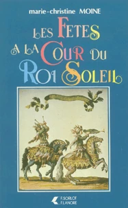 Les fêtes à la Cour du Roi Soleil 1653-1715
