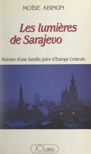 Moïse Abinun - Les lumières de Sarajevo - Histoire d'une famille juive d'Europe centrale.
