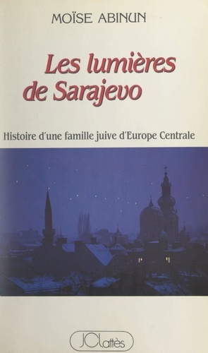 Les lumières de Sarajevo. Histoire d'une famille juive d'Europe centrale