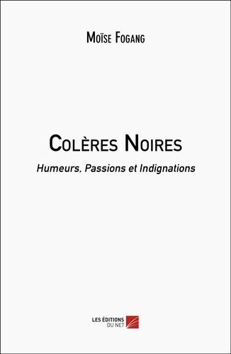 Moïse Fogang - Colères Noires - Humeurs, Passions et Indignations.