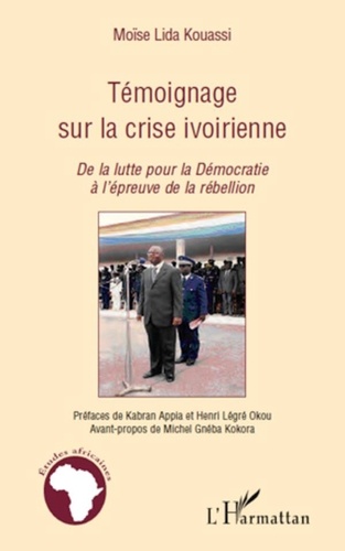 Moïse Lida Kouassi - Témoignage sur la crise ivoirienne - De la lutte pour la Démocratie à l'épreuve de la rébellion.