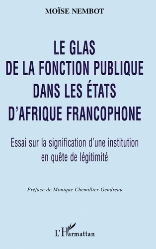 Moïse Nembot - Le glas de la fonction publique dans les États d'Afrique francophone - Essai sur la signification d'une institution en quête de légitimité.