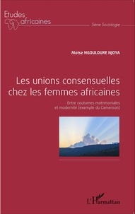 Moïse Ngouloure Njoya - Les unions consensuelles chez les femmes africaines - Entre coutumes matrimoniales et modernité (exemple du Cameroun).