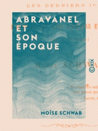Moïse Schwab - Abravanel et son époque - Les derniers jours de l'histoire des Juifs d'Espagne et leur exil (XIVe et XVe siècles).