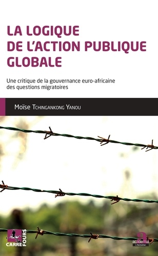 Moïse Tchingankong Yanou - La logique de l'action publique globale - Une critique de la gouvernance euro-africaine des questions migratoires.