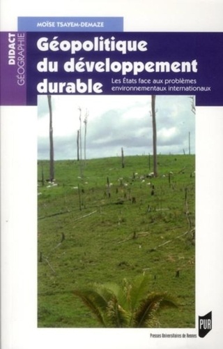 Moïse Tsayem Demaze - Géopolitique du développement durable - Les Etats face aux problèmes environnementaux internationaux.