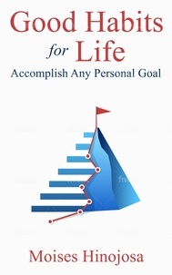 Moises Hinojosa - Good Habits For Life: Accomplish Any Personal Goal.