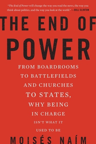The End of Power. From Boardrooms to Battlefields and Churches to States, Why Being In Charge Isn't What It Used to Be