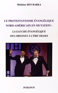 Mokhtar Ben Barka - Le protestantisme évangélique nord-américain en mutation - La gauche évangélique des origines à l'ère Obama.