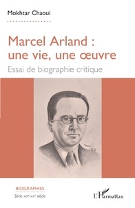 Mokhtar Chaoui - Marcel Arland : une vie, une oeuvre - Essai de biographie critique.