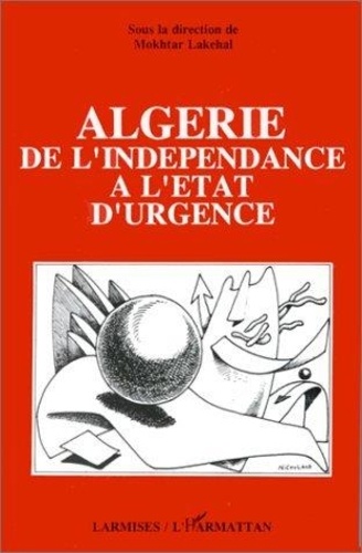 Mokhtar Lakehal - Algerie De L'Independance A L'Etat D'Urgence.