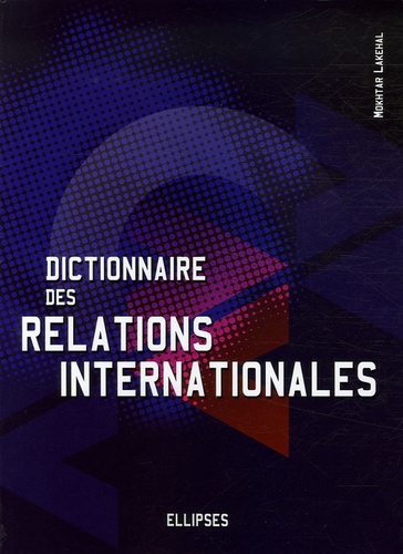 Dictionnaire des relations internationales. L'outil indispensable pour comprendre la nature et les enjeux des liens entre les nations