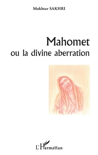 Mokhtar Sakhri - Mahomet ou la divine aberration.