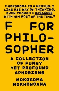  Mokokoma Mokhonoana - F for Philosopher: A Collection of Funny yet Profound Aphorisms - A Collection of Funny yet Profound Aphorisms.