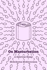  Mokokoma Mokhonoana - On Masturbation: A Satirical Essay.