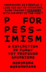 Mokokoma Mokhonoana - P for Pessimism: A Collection of Funny yet Profound Aphorisms - A Collection of Funny yet Profound Aphorisms.