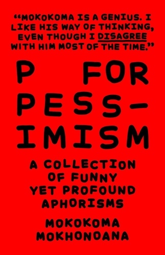  Mokokoma Mokhonoana - P for Pessimism: A Collection of Funny yet Profound Aphorisms - A Collection of Funny yet Profound Aphorisms.