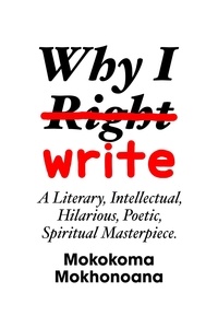  Mokokoma Mokhonoana - Why I Write:  A Literary, Intellectual, Hilarious, Poetic, Spiritual Masterpiece..