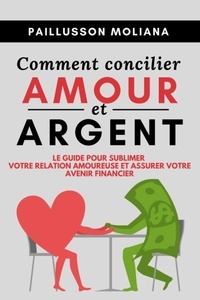 Moliana Paillusson - Comment concilier AMOUR et ARGENT - Le guide pour sublimer votre relation amoureuse et assurer votre avenir financier.