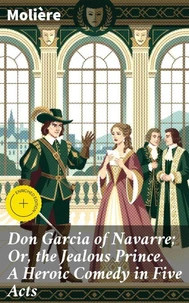 Don Garcia of Navarre; Or, the Jealous Prince. A Heroic Comedy in Five Acts