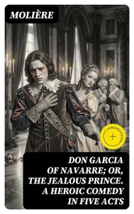 Don Garcia of Navarre; Or, the Jealous Prince. A Heroic Comedy in Five Acts