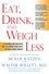 Eat, Drink, and Weigh Less. A Flexible and Delicious Way to Shrink Your Waist Without Going Hungry