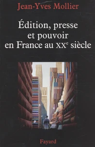 Edition, presse et pouvoir en France au XXe siècle
