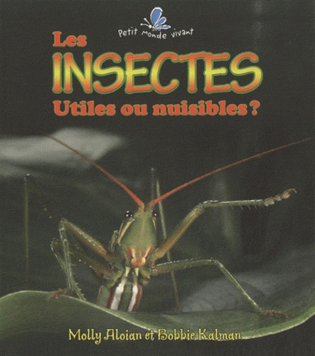 Molly Aloian et Bobbie Kalman - Les insectes - Utiles ou nuisibles ?.