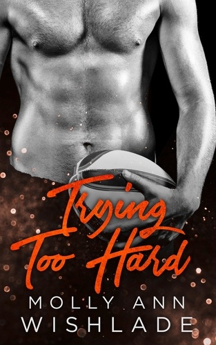 Molly Ann Wishlade - Trying Too Hard... - A steamy standalone sports romance.