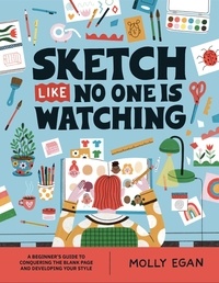 Molly Egan - Sketch Like No One is Watching - A beginner's guide to conquering the blank page.