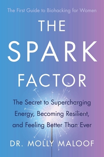 The Spark Factor. The Secret to Supercharging Energy, Becoming Resilient and Feeling Better than Ever