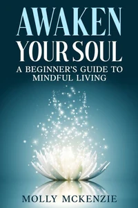 Awaken Your Soul: A Beginner’s Guide to Mindful Living