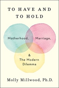 Molly Millwood - To Have and to Hold - Motherhood, Marriage, and the Modern Dilemma.