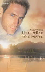 Molly O'Keefe - Un rebelle à Belle Rivière.