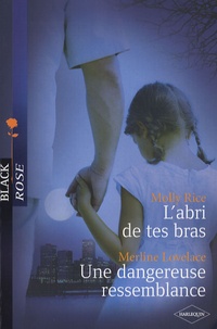 Molly Rice et Merline Lovelace - L'abri de tes bras ; Une dangereuse ressemblance.