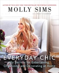 Molly Sims - Everyday Chic - My Secrets for Entertaining, Organizing, and Decorating at Home.