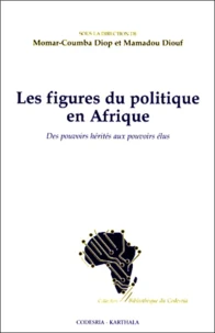 Les Figures Du Politique En Afrique. Des Pouvoirs Herites Aux Pouvoirs Elus