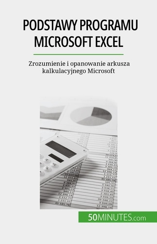 Podstawy programu Microsoft Excel. Zrozumienie i opanowanie arkusza kalkulacyjnego Microsoft