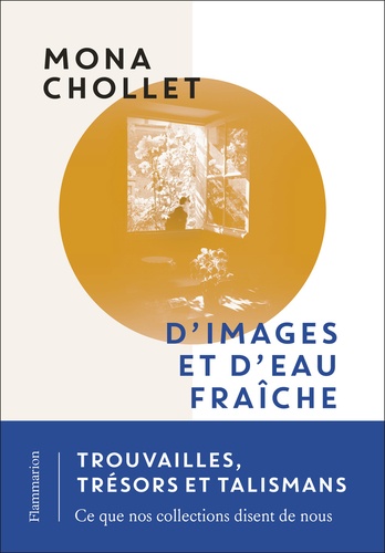Mona Chollet - D'images et d'eau fraîche - Trouvailles, trésors et talismans : ce que nos collections disent de nous.