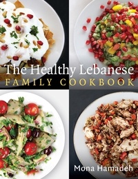 Mona Hamadeh - The Healthy Lebanese Family Cookbook - Using authentic Lebanese superfoods in your everyday cooking.