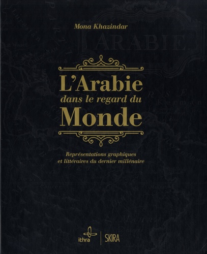 Mona Khazindar - L'Arabie dans le regard du monde - Représentations graphiques et littéraires du dernier millénaire.
