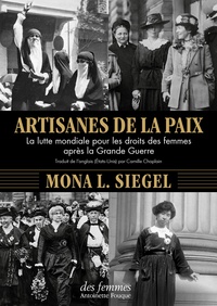Mona L. Siegel - Artisanes de la paix - La lutte mondiale pour les droits des femmes après la Grande Guerre.