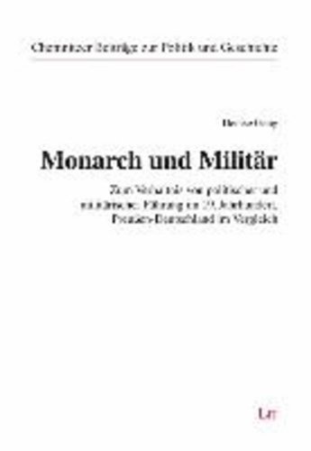 Monarch und Militär - Zum Verhältnis von politischer und militärischer Führung im 19. Jahrhundert. Preußen-Deutschland im Vergleich.