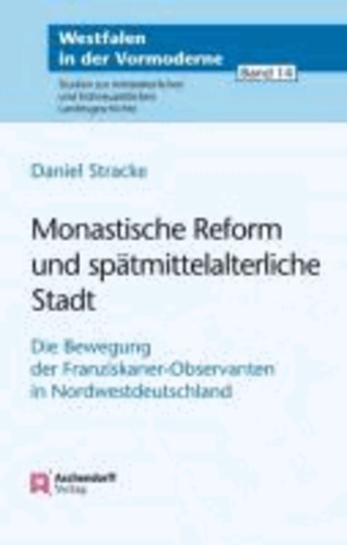 Monastische Reform und spätmittelalterliche Stadt - Die Bewegung der Franziskaner-Observanten in Nordwestdeutschland.