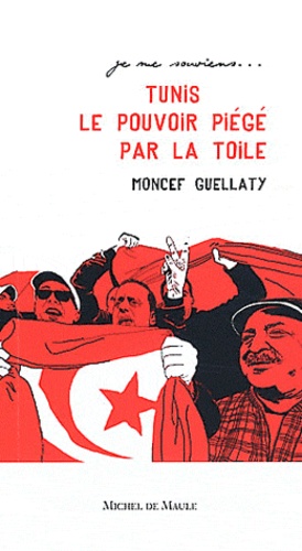 Moncef Guellaty - Tunis 2011 le pouvoir piégé par la Toile.