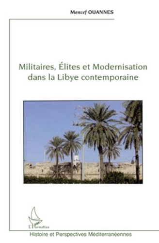 Moncef Ouannes - Militaires, élites et modernisation dans la Libye contemporaine.