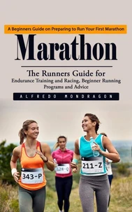 Marathon: A Beginners Guide on Preparing to Run Your First Marathon (The Runners Guide for Endurance Training and Racing, Beginner Running Programs and Advice)