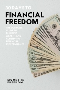  Money is Freedom - 30 Days to Financial Freedom: The Ultimate Guide to Building Wealth and Achieving Financial Independence.