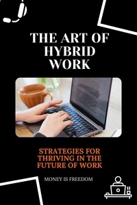  Money is Freedom - The Art of Hybrid Work: Strategies for Thriving in the Future of Work.